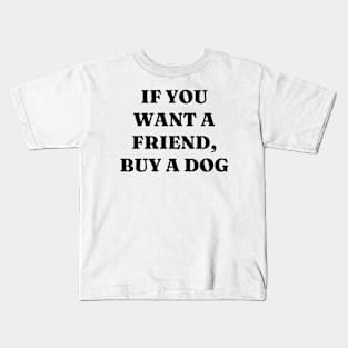 If you want a friend, buy a dog Kids T-Shirt